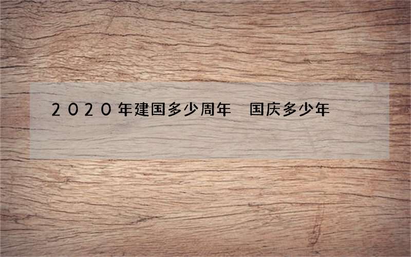 2020年建国多少周年 国庆多少年